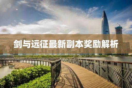 劍與遠(yuǎn)征最新副本獎(jiǎng)勵(lì)解析