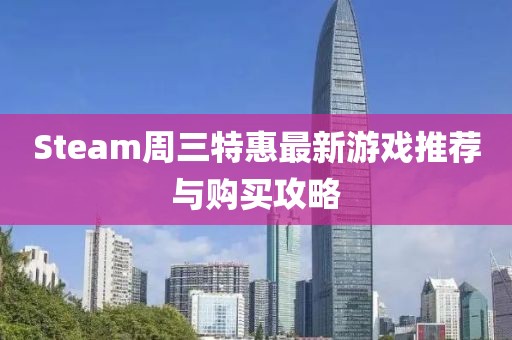 Steam周三特惠最新游戲推薦與購(gòu)買(mǎi)攻略
