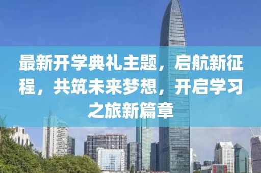 最新開學(xué)典禮主題，啟航新征程，共筑未來夢(mèng)想，開啟學(xué)習(xí)之旅新篇章