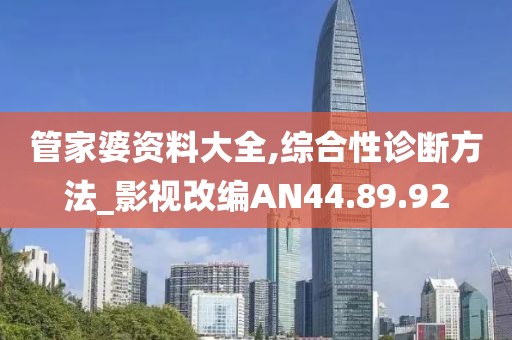 管家婆資料大全,綜合性診斷方法_影視改編AN44.89.92
