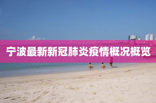 寧波最新新冠肺炎疫情概況概覽