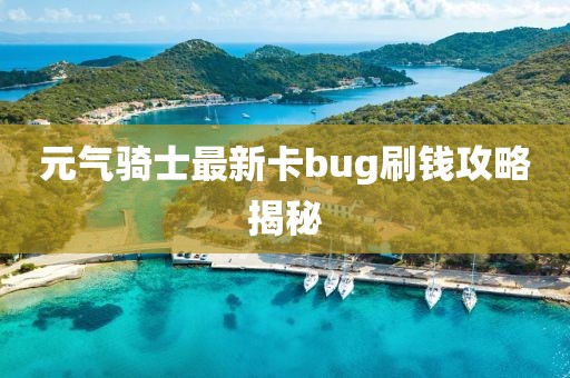元?dú)怛T士最新卡bug刷錢(qián)攻略揭秘