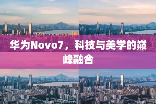 華為Novo7，科技與美學(xué)的巔峰融合