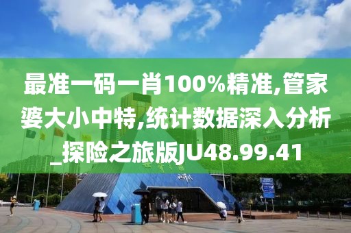 最準(zhǔn)一碼一肖100%精準(zhǔn),管家婆大小中特,統(tǒng)計(jì)數(shù)據(jù)深入分析_探險(xiǎn)之旅版JU48.99.41