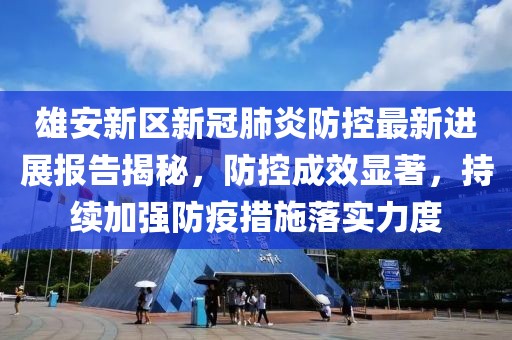 雄安新區(qū)新冠肺炎防控最新進(jìn)展報告揭秘，防控成效顯著，持續(xù)加強(qiáng)防疫措施落實力度