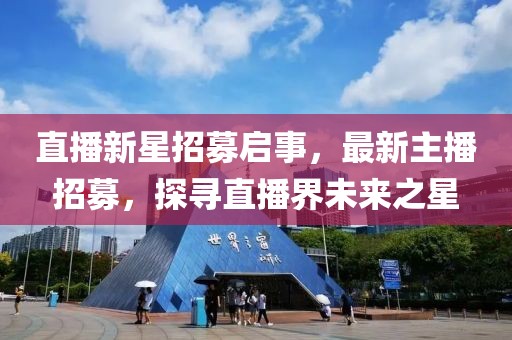 直播新星招募啟事，最新主播招募，探尋直播界未來之星