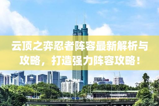 云頂之弈忍者陣容最新解析與攻略，打造強(qiáng)力陣容攻略！