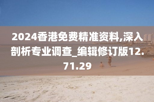 2024香港免費精準(zhǔn)資料,深入剖析專業(yè)調(diào)查_編輯修訂版12.71.29