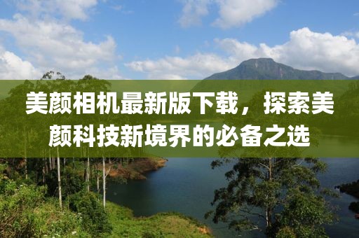 美顏相機(jī)最新版下載，探索美顏科技新境界的必備之選