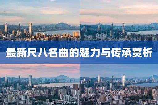 最新尺八名曲的魅力與傳承賞析