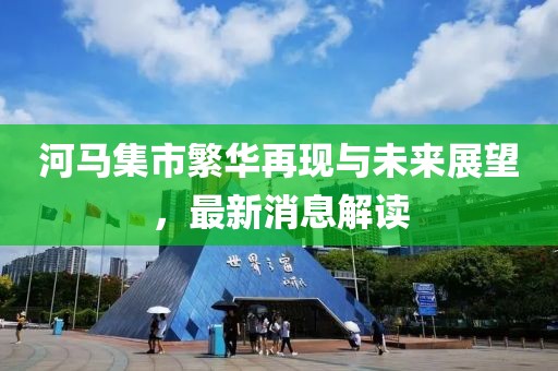 河馬集市繁華再現(xiàn)與未來展望，最新消息解讀