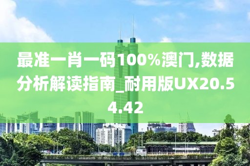 最準一肖一碼100%澳門,數(shù)據分析解讀指南_耐用版UX20.54.42