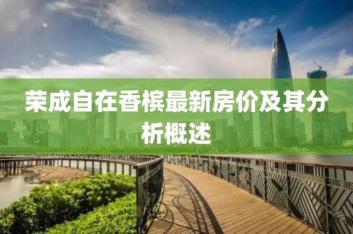 榮成自在香檳最新房?jī)r(jià)及其分析概述
