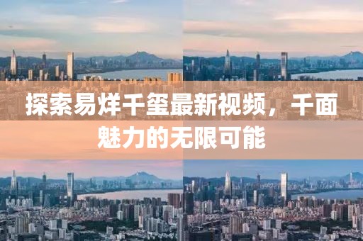 探索易烊千璽最新視頻，千面魅力的無限可能