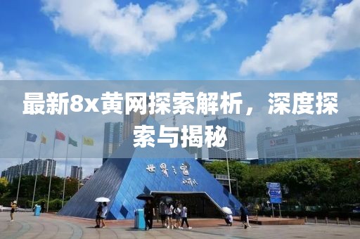最新8x黃網(wǎng)探索解析，深度探索與揭秘