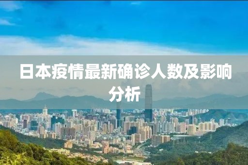 日本疫情最新確診人數(shù)及影響分析