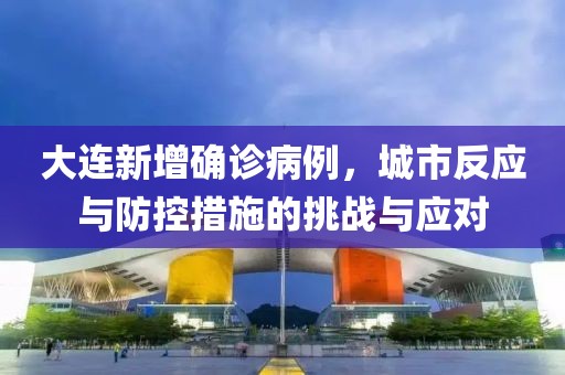 大連新增確診病例，城市反應(yīng)與防控措施的挑戰(zhàn)與應(yīng)對