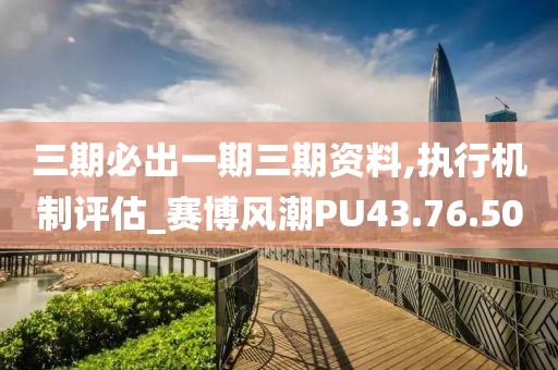 三期必出一期三期資料,執(zhí)行機(jī)制評估_賽博風(fēng)潮PU43.76.50