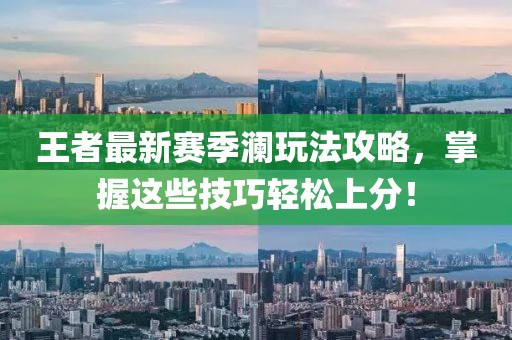 王者最新賽季瀾玩法攻略，掌握這些技巧輕松上分！