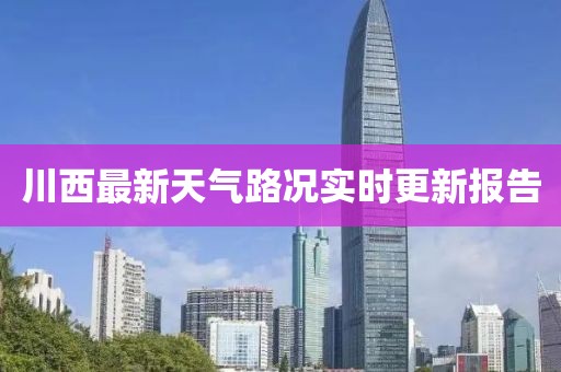 川西最新天氣路況實時更新報告