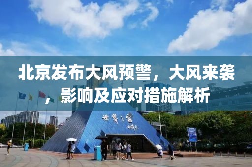 北京發(fā)布大風(fēng)預(yù)警，大風(fēng)來襲，影響及應(yīng)對措施解析