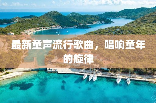 最新童聲流行歌曲，唱響童年的旋律