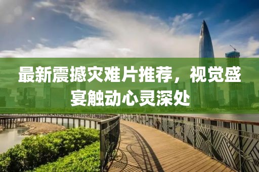 最新震撼災難片推薦，視覺盛宴觸動心靈深處