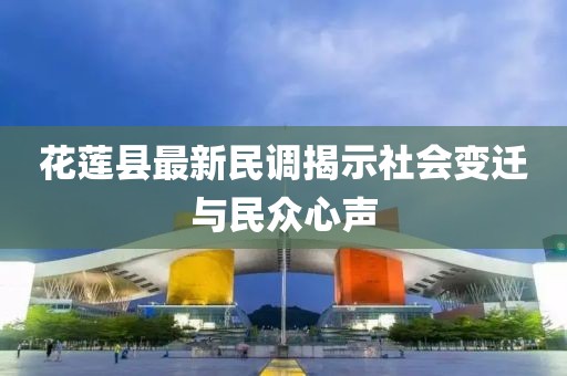 花蓮縣最新民調(diào)揭示社會變遷與民眾心聲