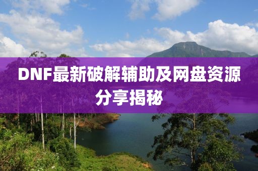 DNF最新破解輔助及網(wǎng)盤資源分享揭秘