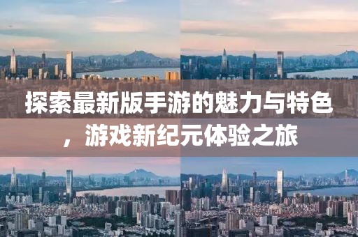 探索最新版手游的魅力與特色，游戲新紀(jì)元體驗(yàn)之旅