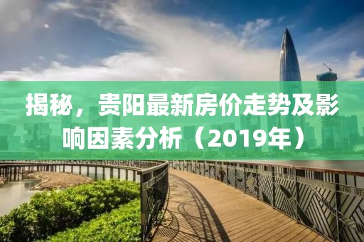 揭秘，貴陽(yáng)最新房?jī)r(jià)走勢(shì)及影響因素分析（2019年）