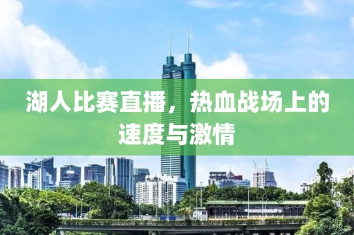 湖人比賽直播，熱血戰(zhàn)場(chǎng)上的速度與激情