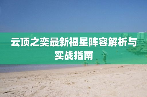 云頂之奕最新福星陣容解析與實戰(zhàn)指南