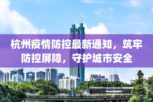 杭州疫情防控最新通知，筑牢防控屏障，守護(hù)城市安全