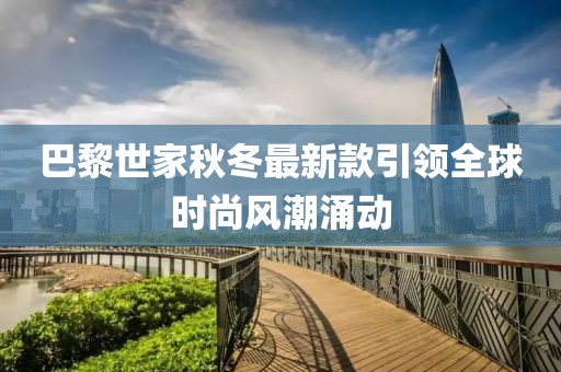 巴黎世家秋冬最新款引領(lǐng)全球時尚風潮涌動