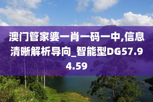 澳門管家婆一肖一碼一中,信息清晰解析導(dǎo)向_智能型DG57.94.59