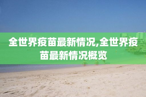 全世界疫苗最新情況,全世界疫苗最新情況概覽