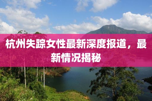 杭州失蹤女性最新深度報道，最新情況揭秘
