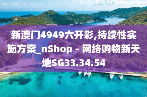 新澳門4949六開彩,持續(xù)性實施方案_nShop - 網(wǎng)絡(luò)購物新天地SG33.34.54