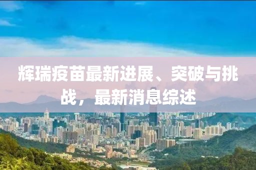 輝瑞疫苗最新進(jìn)展、突破與挑戰(zhàn)，最新消息綜述