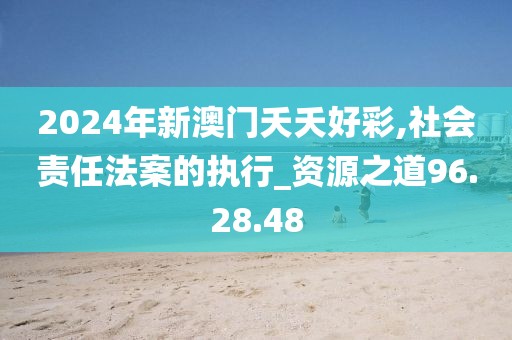 2024年新澳門夭夭好彩,社會責(zé)任法案的執(zhí)行_資源之道96.28.48