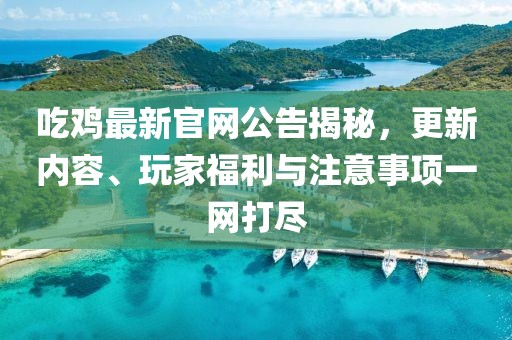 吃雞最新官網(wǎng)公告揭秘，更新內(nèi)容、玩家福利與注意事項(xiàng)一網(wǎng)打盡