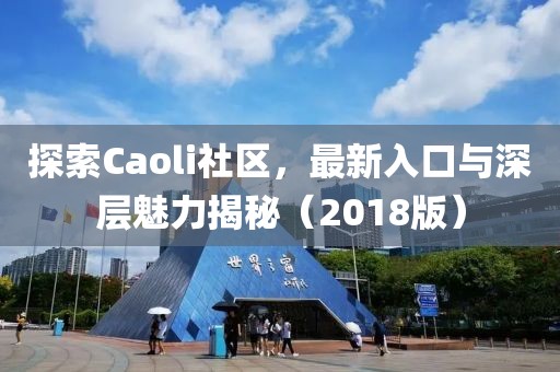 探索Caoli社區(qū)，最新入口與深層魅力揭秘（2018版）