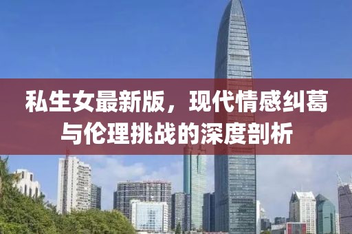 私生女最新版，現(xiàn)代情感糾葛與倫理挑戰(zhàn)的深度剖析