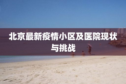北京最新疫情小區(qū)及醫(yī)院現狀與挑戰(zhàn)