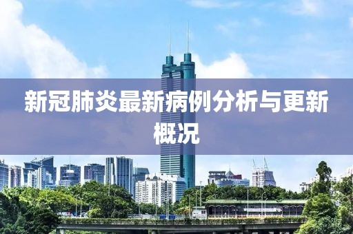 新冠肺炎最新病例分析與更新概況
