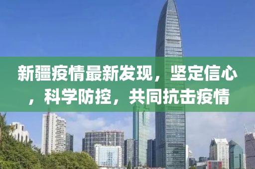 新疆疫情最新發(fā)現(xiàn)，堅(jiān)定信心，科學(xué)防控，共同抗擊疫情