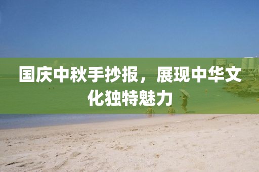 國(guó)慶中秋手抄報(bào)，展現(xiàn)中華文化獨(dú)特魅力