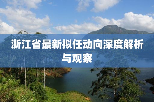 浙江省最新擬任動(dòng)向深度解析與觀察