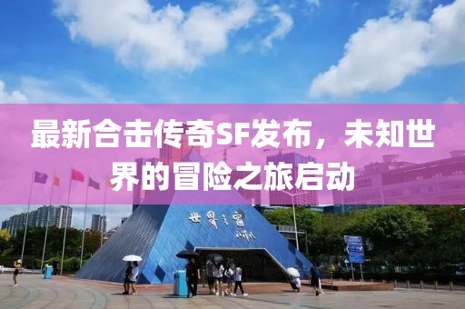 最新合擊傳奇SF發(fā)布，未知世界的冒險(xiǎn)之旅啟動(dòng)
